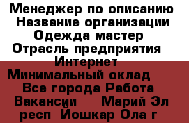 Менеджер по описанию › Название организации ­ Одежда мастер › Отрасль предприятия ­ Интернет › Минимальный оклад ­ 1 - Все города Работа » Вакансии   . Марий Эл респ.,Йошкар-Ола г.